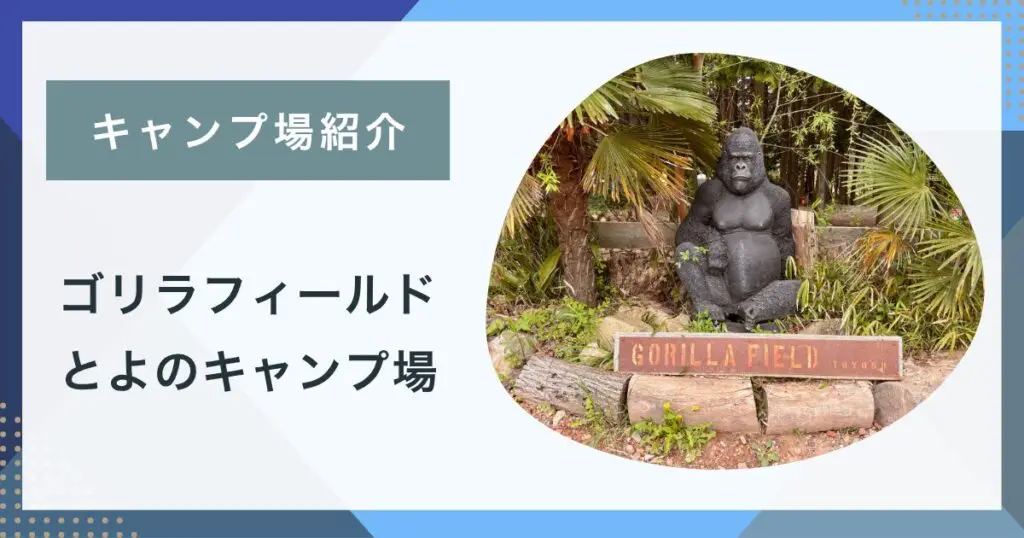 【キャンプ場紹介】ゴリラフィールドとよのキャンプ場